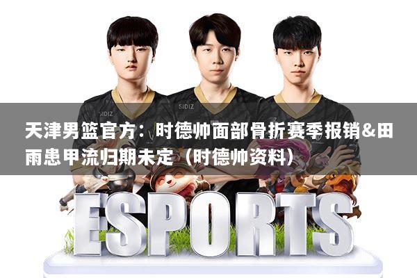 天津男篮官方：时德帅面部骨折赛季报销&田雨患甲流归期未定（时德帅资料）