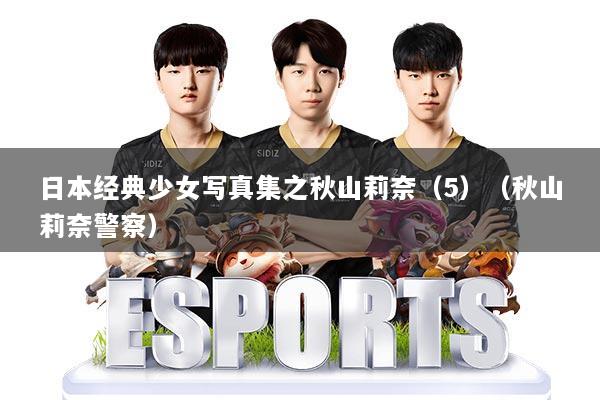 日本经典少女写真集之秋山莉奈（5）（秋山莉奈警察）