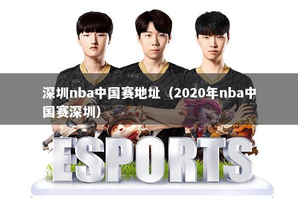 深圳nba中国赛地址（2020年nba中国赛深圳）