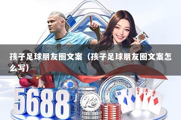 孩子足球朋友圈文案(孩子足球朋友圈文案怎么写)