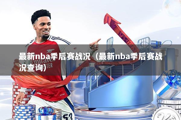 最新nba季后赛战况（最新nba季后赛战况查询）