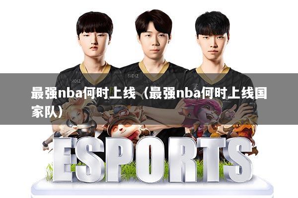 最强nba何时上线（最强nba何时上线国家队）