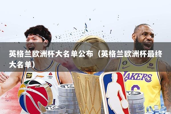 英格兰欧洲杯大名单公布（英格兰欧洲杯最终大名单）
