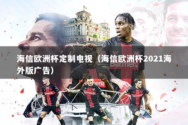 海信欧洲杯定制电视（海信欧洲杯2021海外版广告）