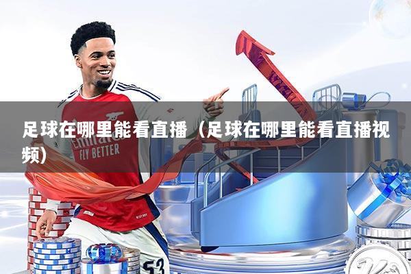 足球在哪里能看直播（足球在哪里能看直播视频）
