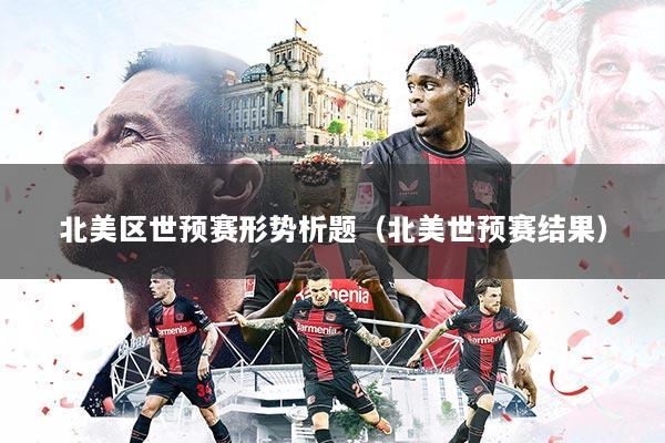 北美区世预赛形势析题(北美世预赛结果)