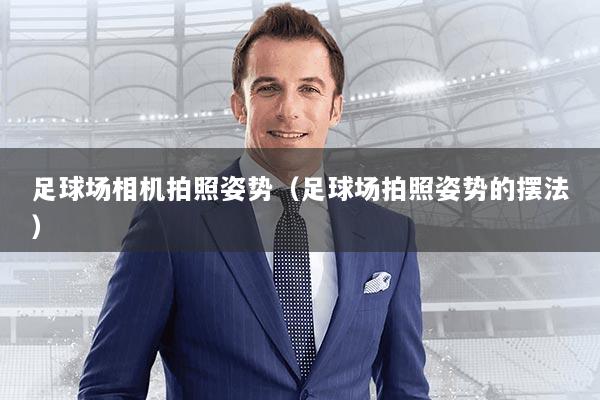 足球场相机拍照姿势（足球场拍照姿势的摆法）