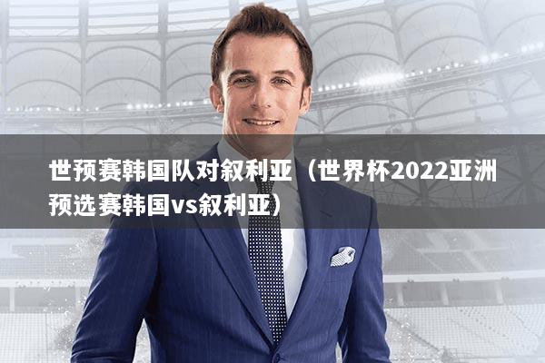 世预赛韩国队对叙利亚(世界杯2022亚洲预选赛韩国vs叙利亚)