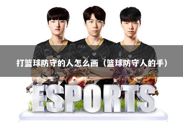 打篮球防守的人怎么画（篮球防守人的手）