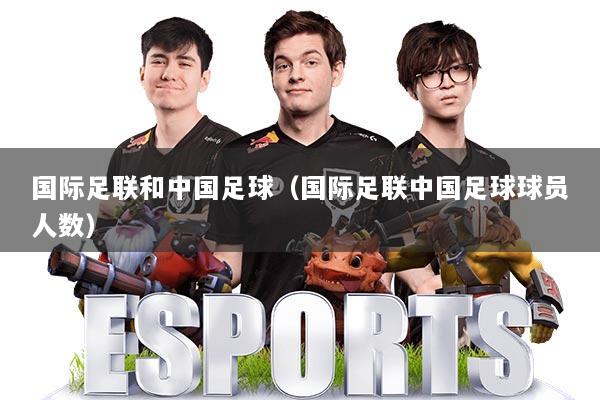 国际足联和中国足球（国际足联中国足球球员人数）