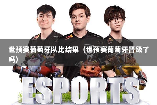 世预赛葡萄牙队比结果(世预赛葡萄牙晋级了吗)