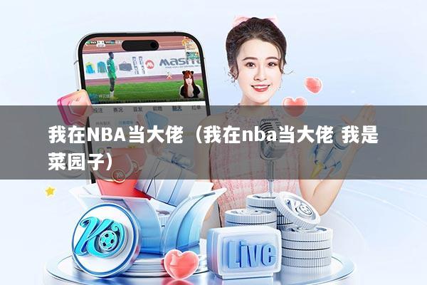我在NBA当大佬（我在nba当大佬 我是菜园子）
