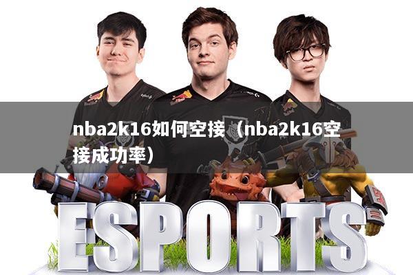 nba2k16如何空接（nba2k16空接成功率）