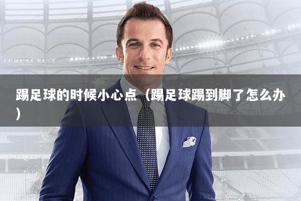踢足球的时候小心点(踢足球踢到脚了怎么办)