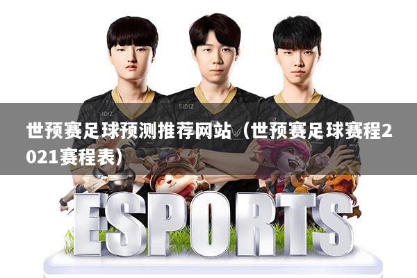 世预赛足球预测推荐网站（世预赛足球赛程2021赛程表）