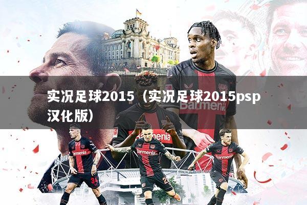 实况足球2015（实况足球2015psp汉化版）