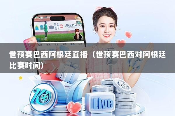 世预赛巴西阿根廷直播（世预赛巴西对阿根廷比赛时间）