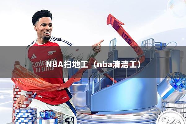 NBA扫地工(nba清洁工)