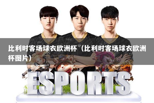 比利时客场球衣欧洲杯(比利时客场球衣欧洲杯图片)