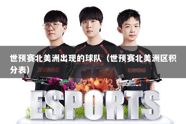 世预赛北美洲出现的球队（世预赛北美洲区积分表）
