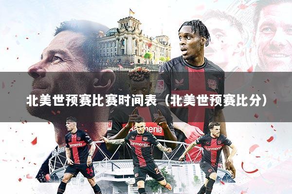 北美世预赛比赛时间表(北美世预赛比分)