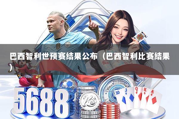 巴西智利世预赛结果公布（巴西智利比赛结果）