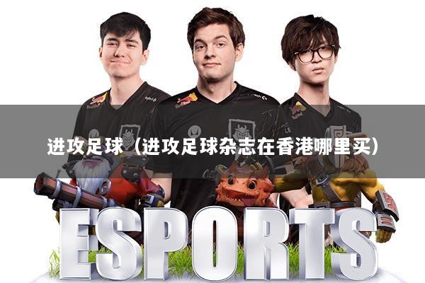 进攻足球(进攻足球杂志在香港哪里买)