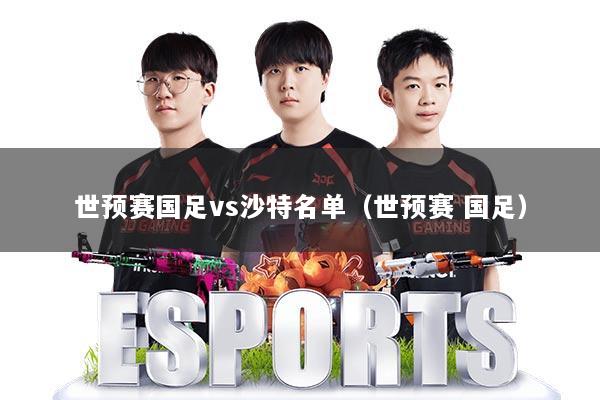 世预赛国足vs沙特名单（世预赛 国足）