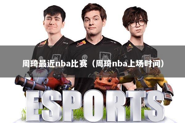 周琦最近nba比赛（周琦nba上场时间）