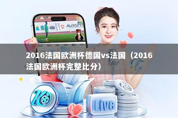 2016法国欧洲杯德国vs法国(2016法国欧洲杯完整比分)