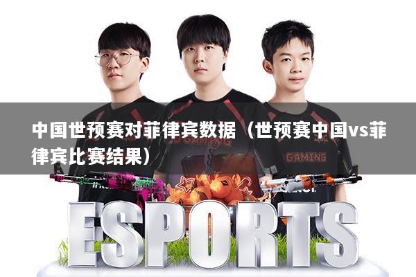 中国世预赛对菲律宾数据（世预赛中国vs菲律宾比赛结果）