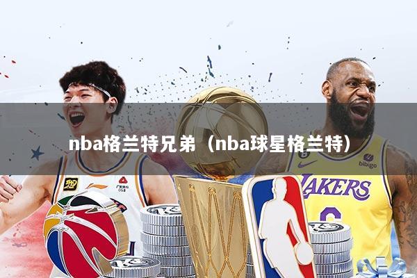 nba格兰特兄弟（nba球星格兰特）