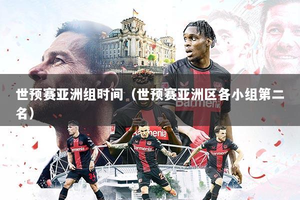 世预赛亚洲组时间（世预赛亚洲区各小组第二名）