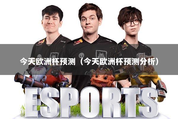 今天欧洲杯预测（今天欧洲杯预测分析）