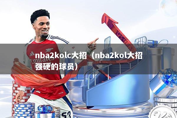 nba2kolc大招（nba2kol大招强硬的球员）