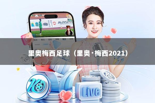 里奥梅西足球（里奥·梅西2021）
