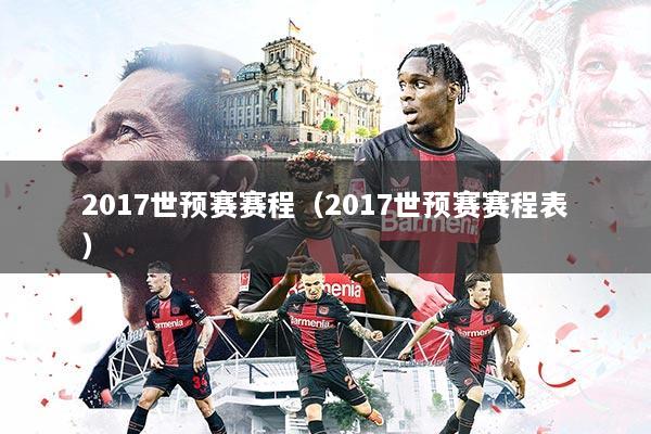 2017世预赛赛程（2017世预赛赛程表）