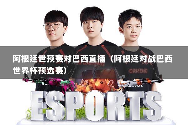 阿根廷世预赛对巴西直播（阿根廷对战巴西 世界杯预选赛）