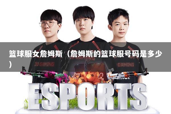 篮球服女詹姆斯(詹姆斯的篮球服号码是多少)
