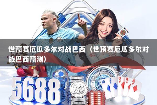 世预赛厄瓜多尔对战巴西(世预赛厄瓜多尔对战巴西预测)